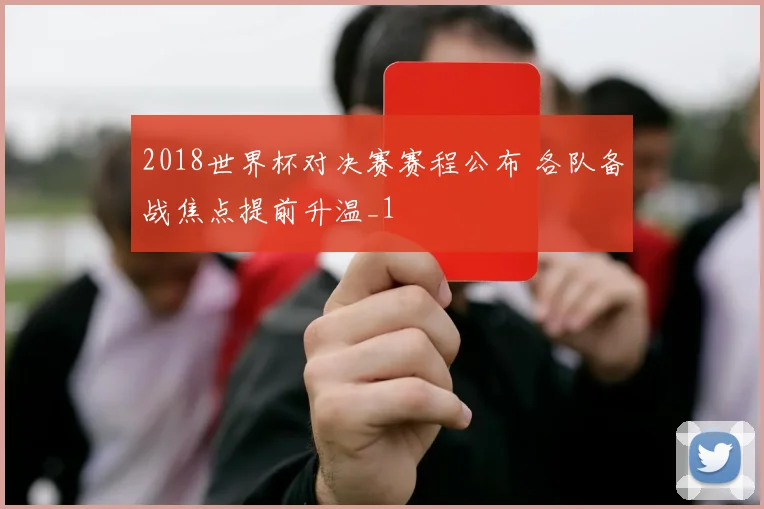 2018世界杯对决赛赛程公布 各队备战焦点提前升温_1