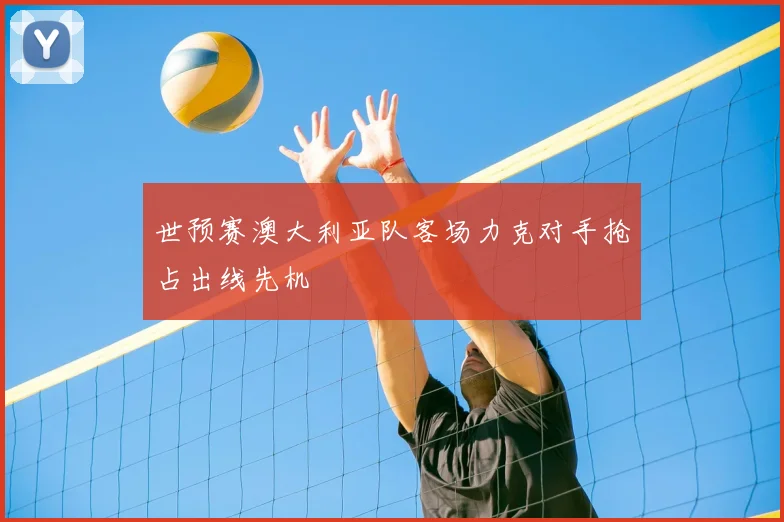 世预赛澳大利亚队客场力克对手抢占出线先机