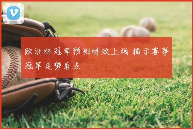 欧洲杯冠军预测特效上线 揭示赛事冠军走势看点