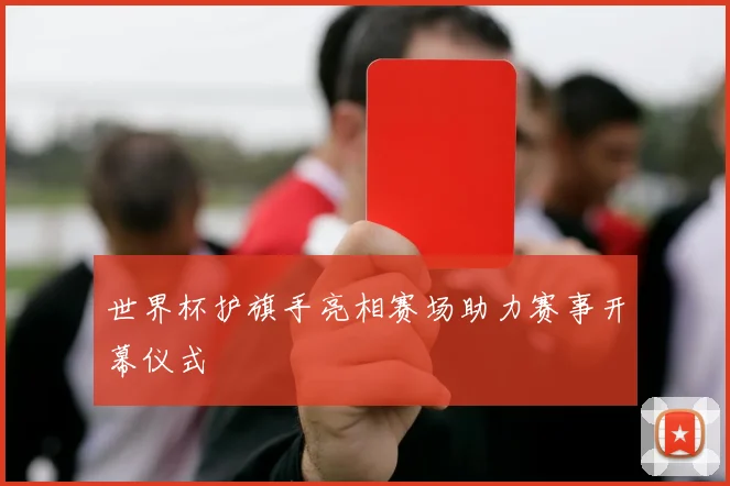 世界杯护旗手亮相赛场助力赛事开幕仪式