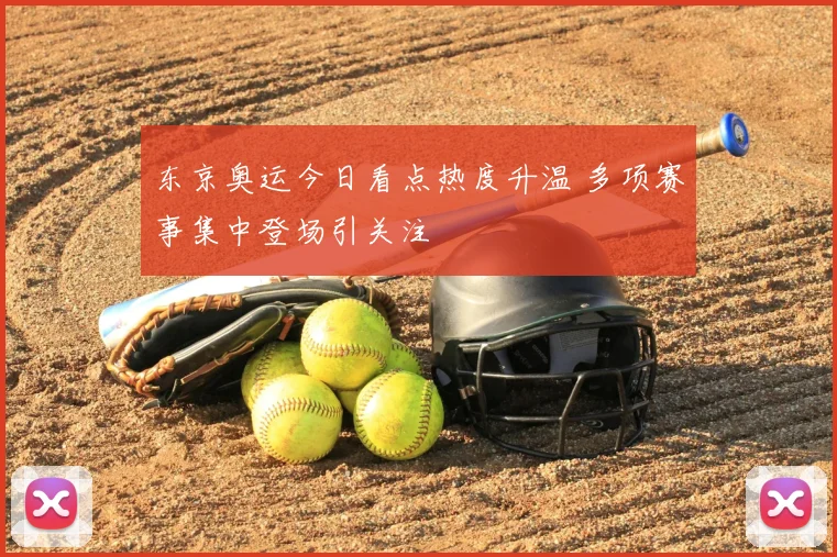 东京奥运今日看点热度升温 多项赛事集中登场引关注
