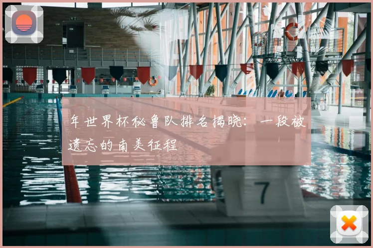 年世界杯秘鲁队排名揭晓：一段被遗忘的南美征程