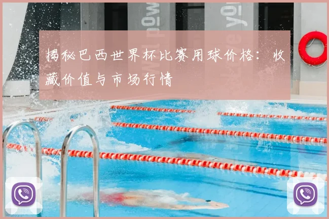 揭秘巴西世界杯比赛用球价格：收藏价值与市场行情