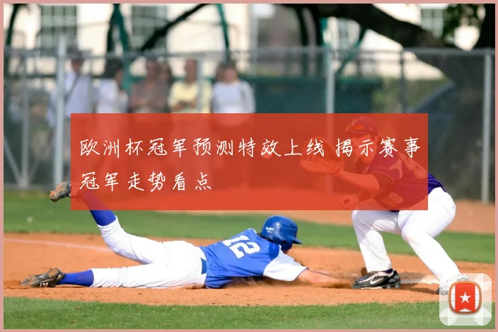 欧洲杯冠军预测特效上线 揭示赛事冠军走势看点