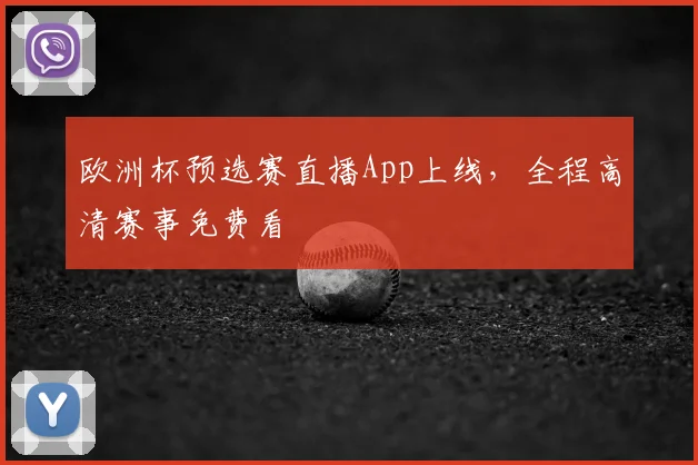 欧洲杯预选赛直播App上线，全程高清赛事免费看