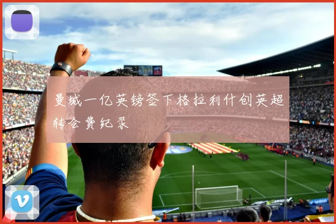 曼城一亿英镑签下格拉利什创英超转会费纪录