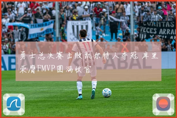 勇士总决赛击败凯尔特人夺冠 库里荣膺FMVP圆满收官