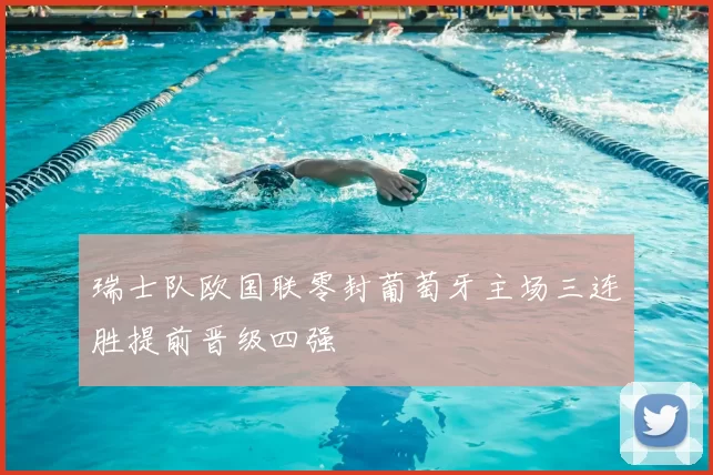瑞士队欧国联零封葡萄牙主场三连胜提前晋级四强