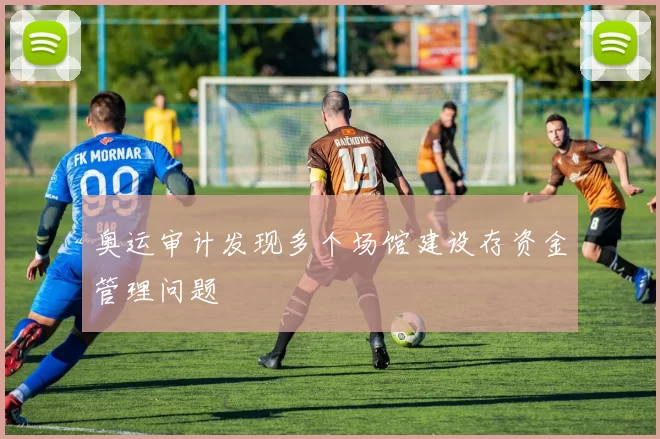 奥运审计发现多个场馆建设存资金管理问题