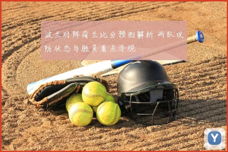 波兰对阵荷兰比分预测解析 两队攻防状态与胜负看点浮现