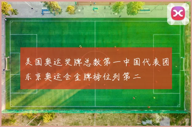 美国奥运奖牌总数第一中国代表团东京奥运会金牌榜位列第二