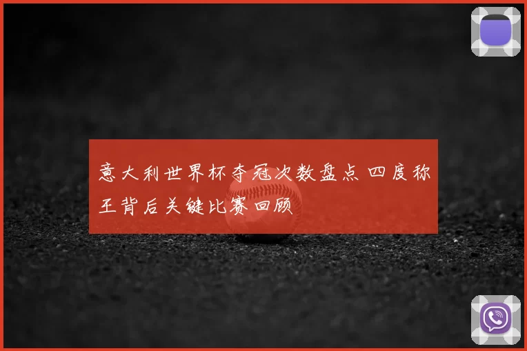 意大利世界杯夺冠次数盘点 四度称王背后关键比赛回顾