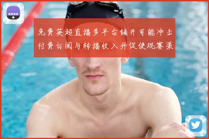 免费英超直播多平台铺开可能冲击付费订阅与转播收入并促使观赛渠道调整
