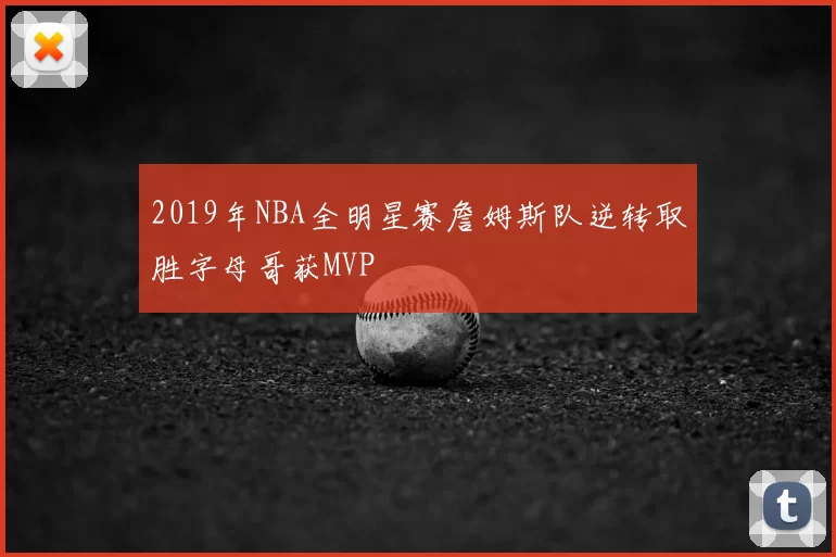 2019年NBA全明星赛詹姆斯队逆转取胜字母哥获MVP