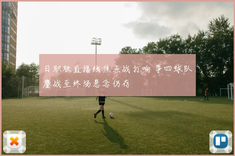 日职联直播线焦点战打响 争四球队鏖战至终场悬念仍存