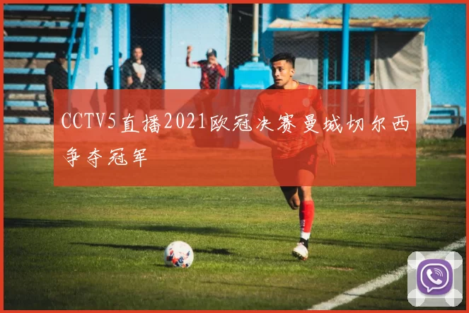 CCTV5直播2021欧冠决赛曼城切尔西争夺冠军