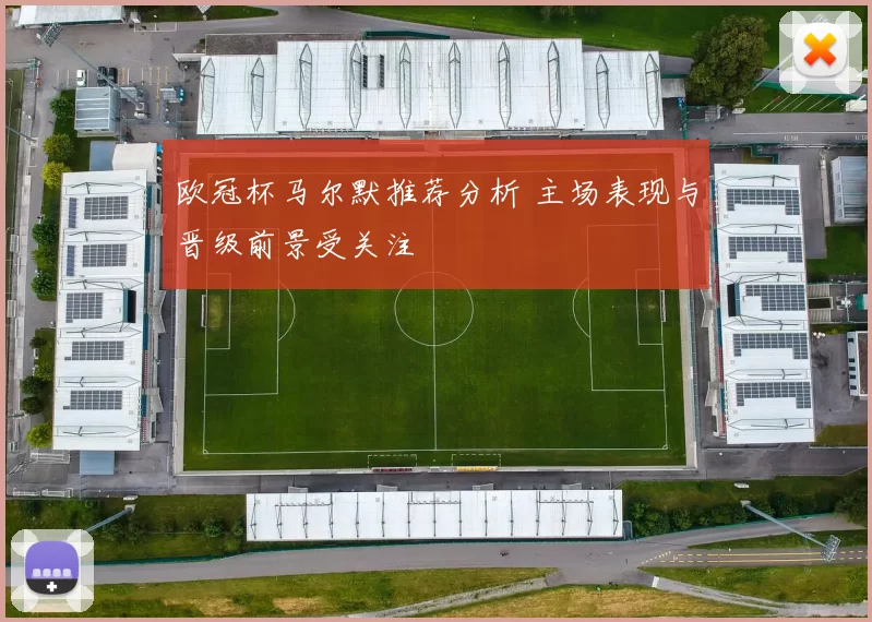 欧冠杯马尔默推荐分析 主场表现与晋级前景受关注