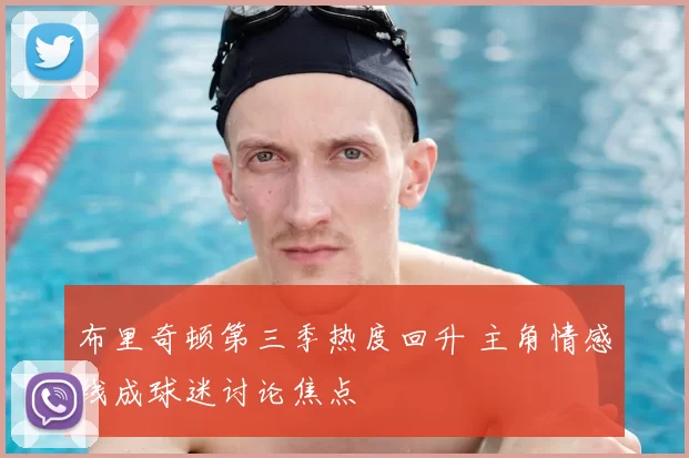 布里奇顿第三季热度回升 主角情感线成球迷讨论焦点