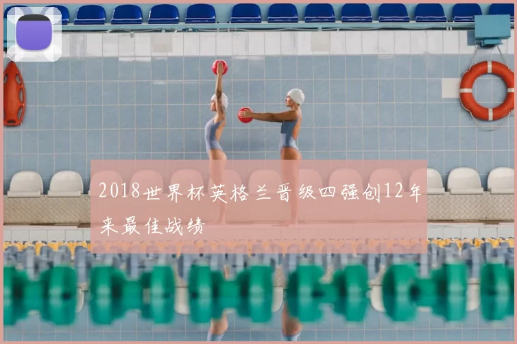 2018世界杯英格兰晋级四强创12年来最佳战绩