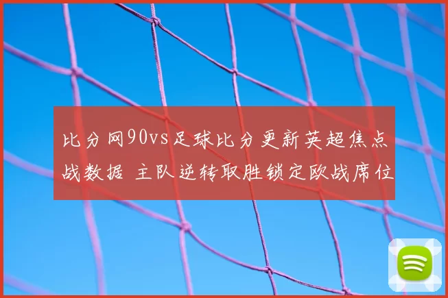 比分网90vs足球比分更新英超焦点战数据 主队逆转取胜锁定欧战席位
