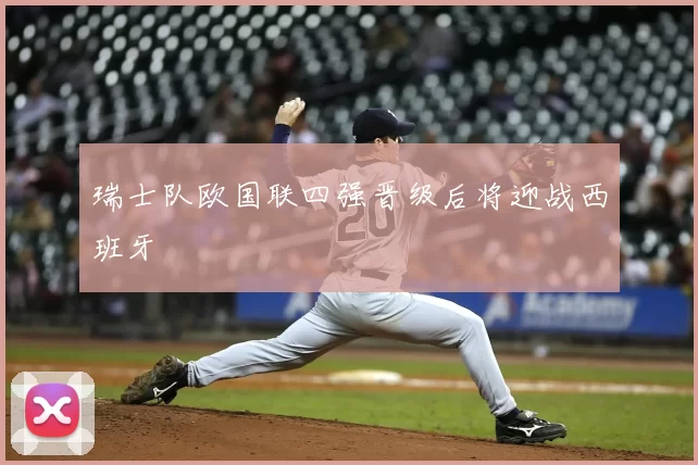 瑞士队欧国联四强晋级后将迎战西班牙