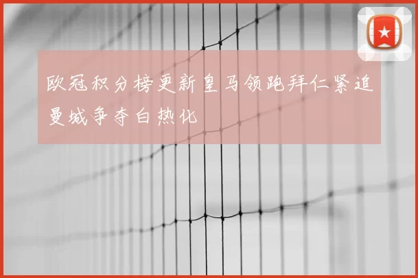 欧冠积分榜更新皇马领跑拜仁紧追曼城争夺白热化