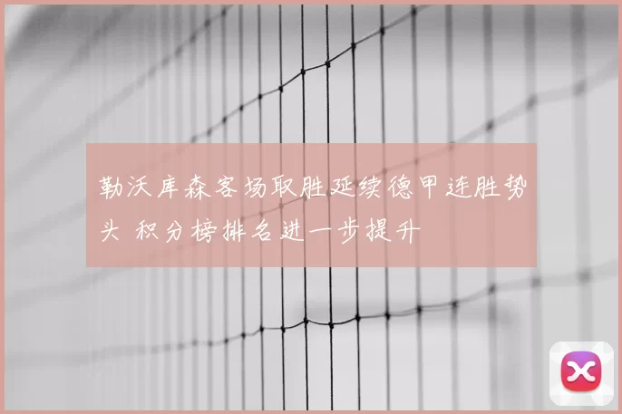 勒沃库森客场取胜延续德甲连胜势头 积分榜排名进一步提升