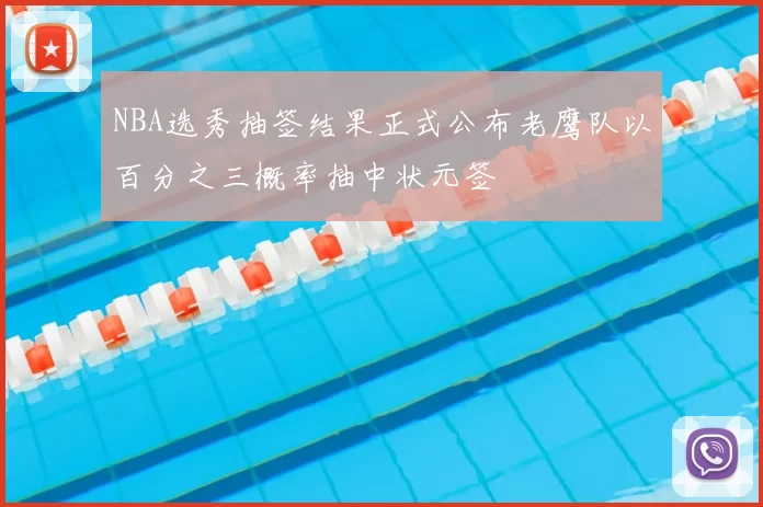 NBA选秀抽签结果正式公布老鹰队以百分之三概率抽中状元签