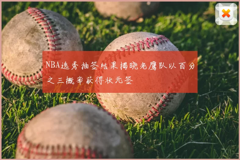 NBA选秀抽签结果揭晓老鹰队以百分之三概率获得状元签