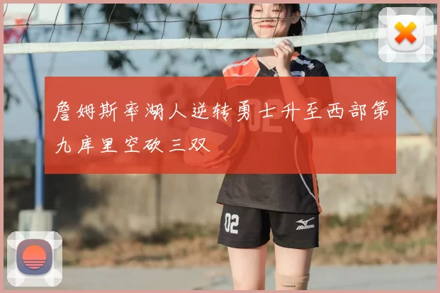 詹姆斯率湖人逆转勇士升至西部第九库里空砍三双