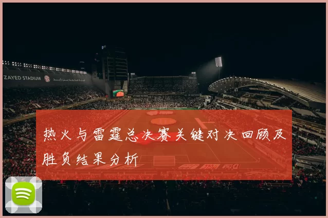 热火与雷霆总决赛关键对决回顾及胜负结果分析