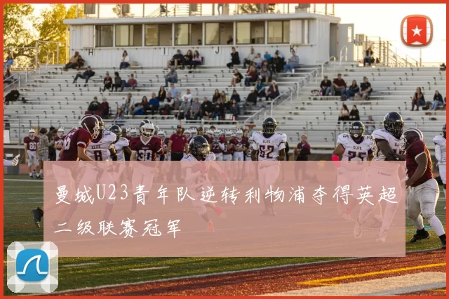 曼城U23青年队逆转利物浦夺得英超二级联赛冠军