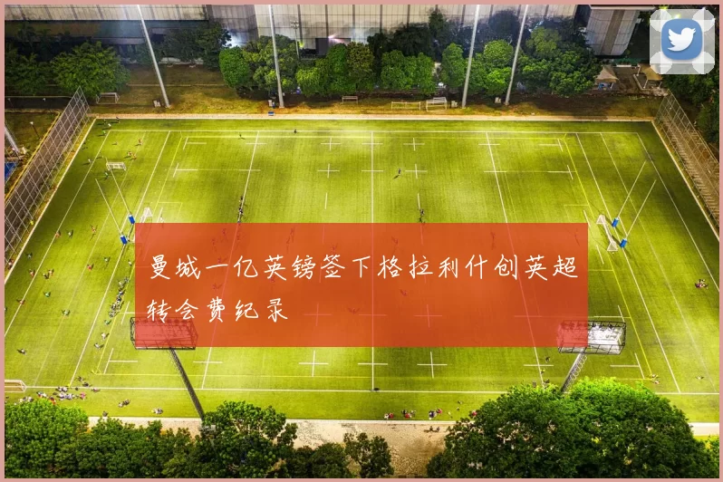 曼城一亿英镑签下格拉利什创英超转会费纪录