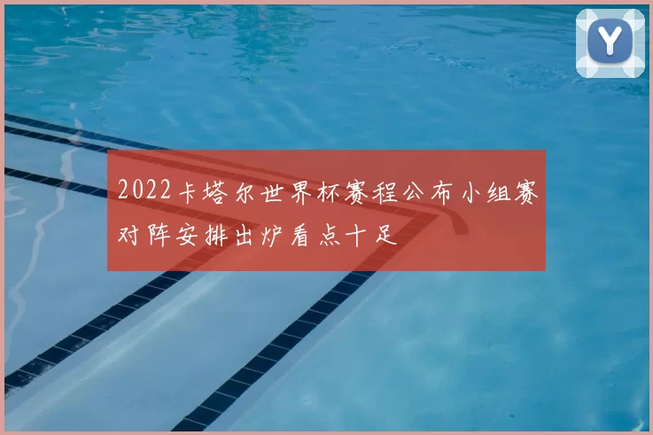 2022卡塔尔世界杯赛程公布小组赛对阵安排出炉看点十足