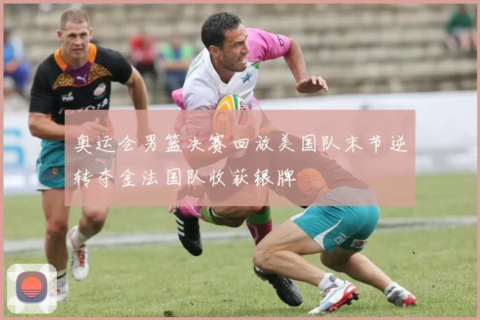 奥运会男篮决赛回放美国队末节逆转夺金法国队收获银牌