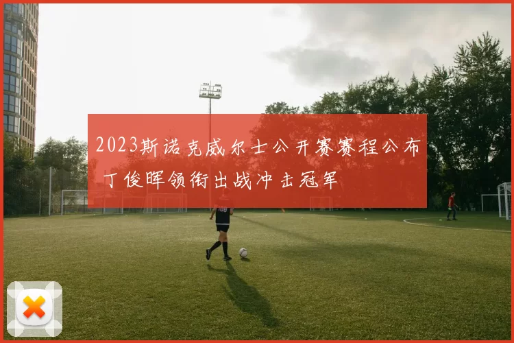 2023斯诺克威尔士公开赛赛程公布 丁俊晖领衔出战冲击冠军