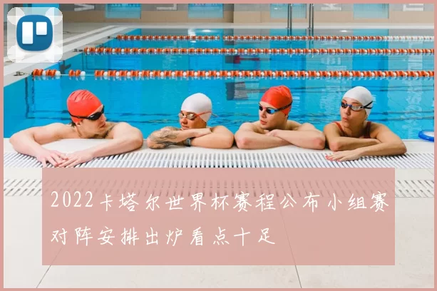 2022卡塔尔世界杯赛程公布小组赛对阵安排出炉看点十足