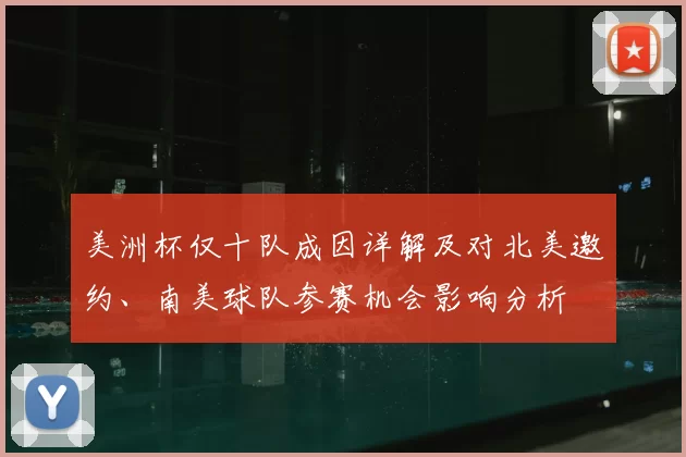 美洲杯仅十队成因详解及对北美邀约、南美球队参赛机会影响分析