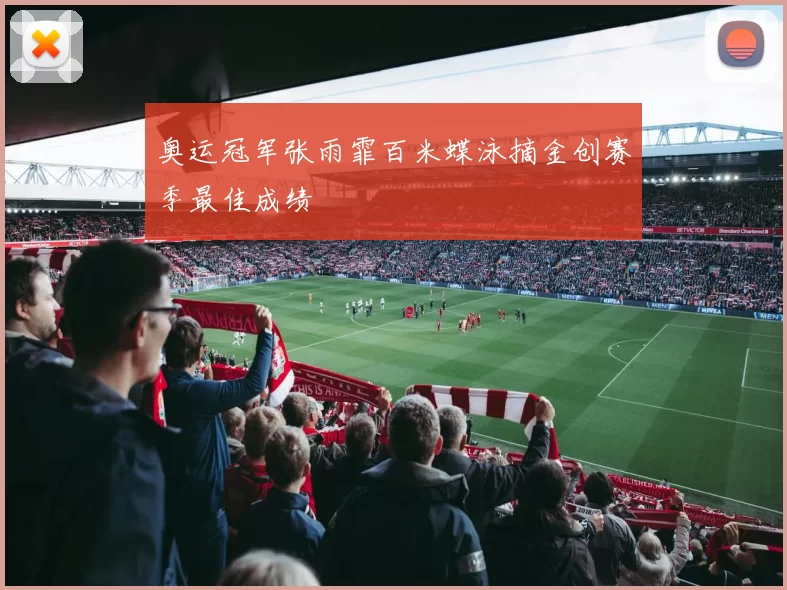 奥运冠军张雨霏百米蝶泳摘金创赛季最佳成绩