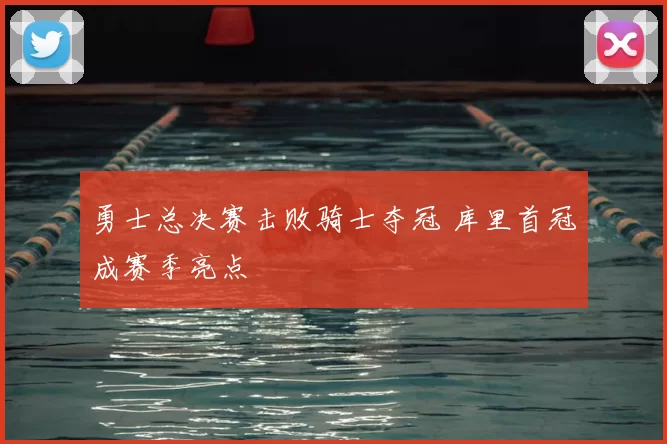 勇士总决赛击败骑士夺冠 库里首冠成赛季亮点