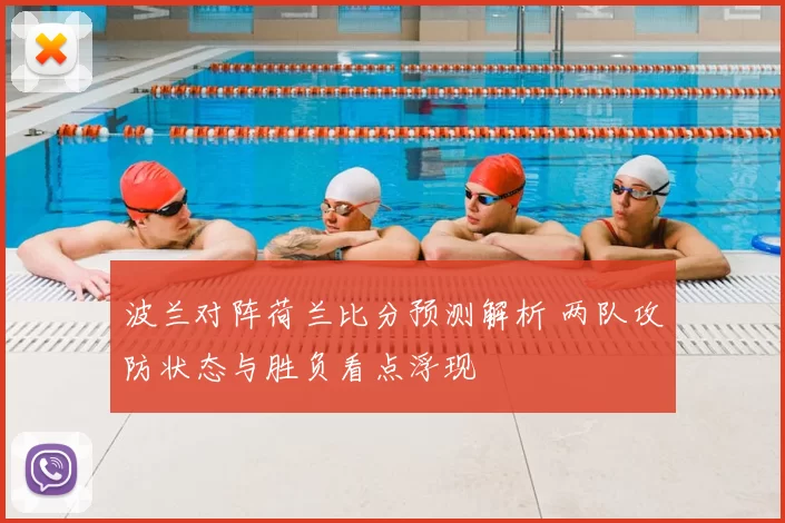 波兰对阵荷兰比分预测解析 两队攻防状态与胜负看点浮现