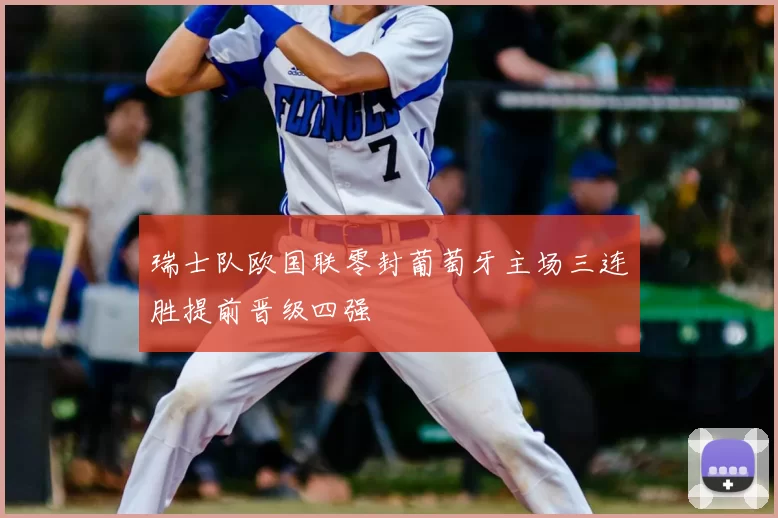 瑞士队欧国联零封葡萄牙主场三连胜提前晋级四强