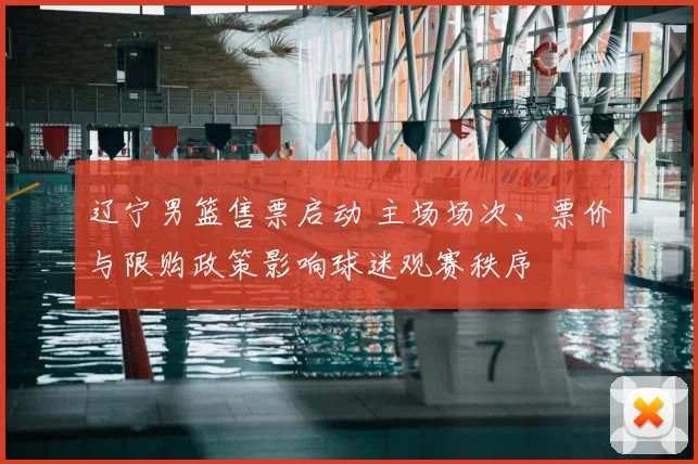 辽宁男篮售票启动 主场场次、票价与限购政策影响球迷观赛秩序