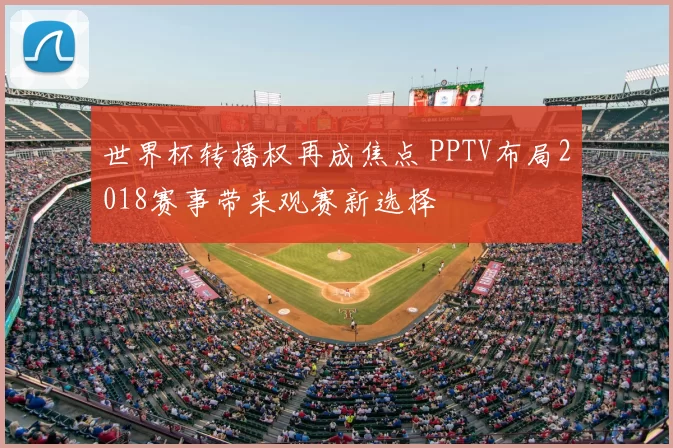 世界杯转播权再成焦点 PPTV布局2018赛事带来观赛新选择
