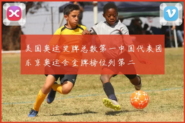 美国奥运奖牌总数第一中国代表团东京奥运会金牌榜位列第二