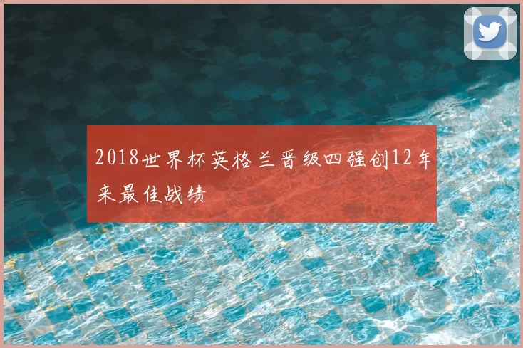 2018世界杯英格兰晋级四强创12年来最佳战绩