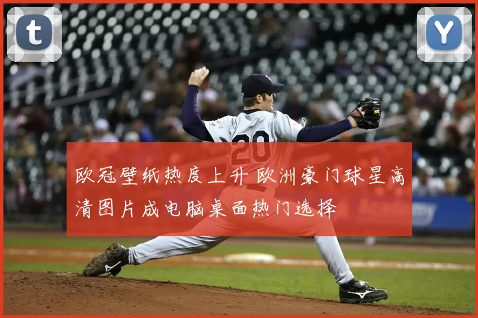 欧冠壁纸热度上升 欧洲豪门球星高清图片成电脑桌面热门选择