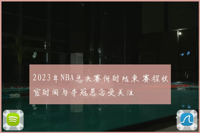 2023年NBA总决赛何时结束 赛程收官时间与夺冠悬念受关注